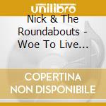 Nick & The Roundabouts - Woe To Live On cd