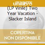 (LP Vinile) Two Year Vacation - Slacker Island lp vinile di Two Year Vacation