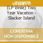 (LP Vinile) Two Year Vacation - Slacker Island vinile