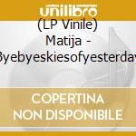 (LP Vinile) Matija - Byebyeskiesofyesterday