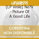 (LP Vinile) Ne?V - Picture Of A Good Life vinile