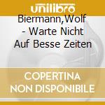 Biermann,Wolf - Warte Nicht Auf Besse Zeiten cd