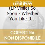 (LP Vinile) So Soon - Whether You Like It Or Not vinile