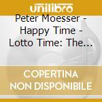 Peter Moesser - Happy Time - Lotto Time: The Best Of Peter Moessers Music cd musicale di Peter Moesser