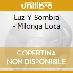 Luz Y Sombra - Milonga Loca cd musicale di Luz Y Sombra