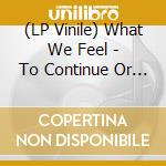 (LP Vinile) What We Feel - To Continue Or To Give Up (7
