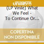 (LP Vinile) What We Feel - To Continue Or To Give Up (7') vinile