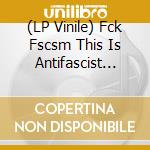 (LP Vinile) Fck Fscsm This Is Antifascist Oi! / Various vinile