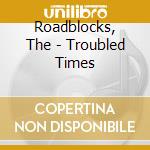 Roadblocks, The - Troubled Times cd