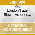Red London/Fatal Blow - Acoustic Sessions cd musicale