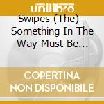 Swipes (The) - Something In The Way Must Be Destroyed cd musicale