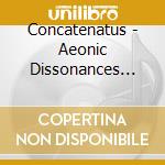 Concatenatus - Aeonic Dissonances Beyond Light's Consumption (& Meditation Through The Inner Vortex) cd musicale di Concatenatus
