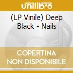 (LP Vinile) Deep Black - Nails