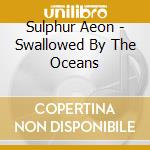 Sulphur Aeon - Swallowed By The Oceans cd