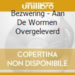 Bezwering - Aan De Wormen Overgeleverd cd