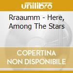 Rraaumm - Here, Among The Stars cd