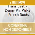 Franz Liszt - Denny Ph. Wilke - French Roots cd