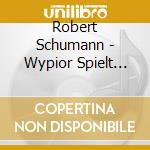Robert Schumann - Wypior Spielt Schumann cd musicale di Robert Schumann