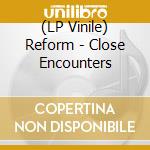 (LP Vinile) Reform - Close Encounters vinile