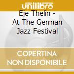 Eje Thelin - At The German Jazz Festival cd musicale di Eje Thelin