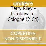 Terry Riley - Rainbow In Cologne (2 Cd) cd musicale