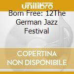 Born Free: 12The German Jazz Festival cd
