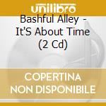 Bashful Alley - It'S About Time (2 Cd) cd