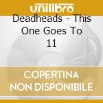 Deadheads - This One Goes To 11 cd musicale di Deadheads