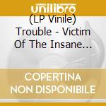 (LP Vinile) Trouble - Victim Of The Insane - Demos & Rarities Part 2 lp vinile di Trouble
