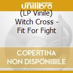 (LP Vinile) Witch Cross - Fit For Fight lp vinile di Witch Cross
