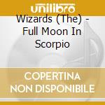 Wizards (The) - Full Moon In Scorpio cd