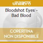 Bloodshot Eyes - Bad Blood cd