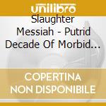 Slaughter Messiah - Putrid Decade Of Morbid Terror cd