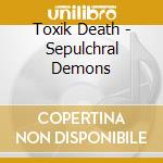 Toxik Death - Sepulchral Demons cd