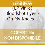 (LP Vinile) Bloodshot Eyes - On My Knees (Blue Vinyl) lp vinile