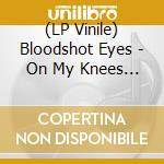 (LP Vinile) Bloodshot Eyes - On My Knees (Blue Vinyl) vinile