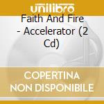 Faith And Fire - Accelerator (2 Cd) cd musicale