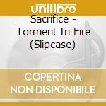 Sacrifice - Torment In Fire (Slipcase) cd musicale