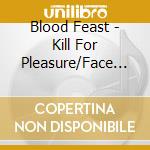 Blood Feast - Kill For Pleasure/Face Fate (Slipcase) cd musicale