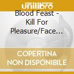 Blood Feast - Kill For Pleasure/Face Fate (Slipcase) cd