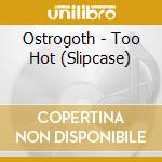 Ostrogoth - Too Hot (Slipcase) cd musicale