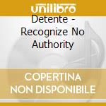 Detente - Recognize No Authority cd