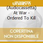 (Audiocassetta) At War - Ordered To Kill cd musicale