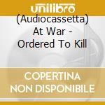(Audiocassetta) At War - Ordered To Kill cd