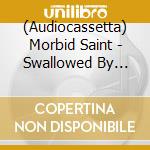 (Audiocassetta) Morbid Saint - Swallowed By Hell cd