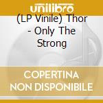 (LP Vinile) Thor - Only The Strong vinile
