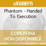 Phantom - Handed To Execution cd