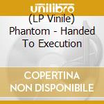 (LP Vinile) Phantom - Handed To Execution vinile