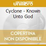 Cyclone - Known Unto God cd