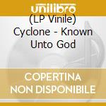 (LP Vinile) Cyclone - Known Unto God vinile